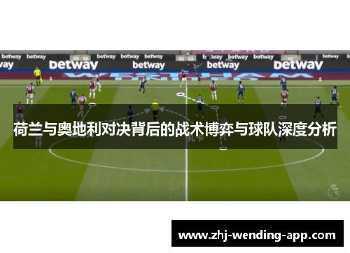 荷兰与奥地利对决背后的战术博弈与球队深度分析