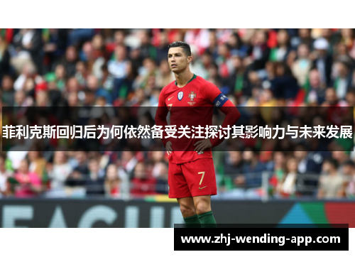 菲利克斯回归后为何依然备受关注探讨其影响力与未来发展