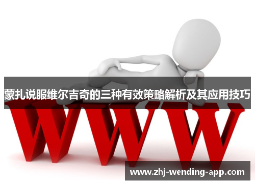 蒙扎说服维尔吉奇的三种有效策略解析及其应用技巧 蒙扎说服维尔吉奇的三种有效策略解析及其应用技巧