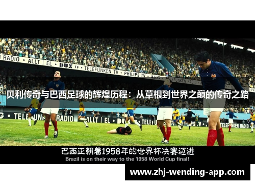 贝利传奇与巴西足球的辉煌历程:从草根到世界之巅的传奇之路 贝利传奇与巴西足球的辉煌历程:从草根到世界之巅的传奇之路
