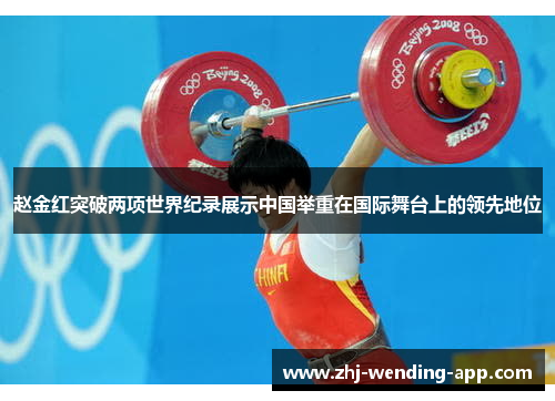 赵金红突破两项世界纪录展示中国举重在国际舞台上的领先地位