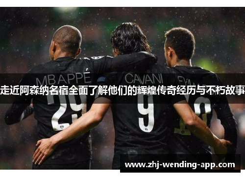 走近阿森纳名宿全面了解他们的辉煌传奇经历与不朽故事 走近阿森纳名宿全面了解他们的辉煌传奇经历与不朽故事