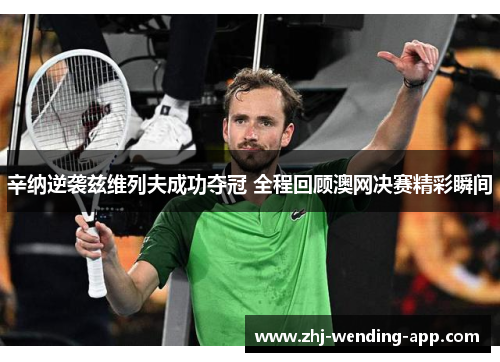 辛纳逆袭兹维列夫成功夺冠 全程回顾澳网决赛精彩瞬间 辛纳逆袭兹维列夫成功夺冠 全程回顾澳网决赛精彩瞬间