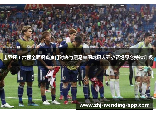 世界杯十六强全面揭晓豪门对决与黑马突围成最大看点赛场悬念持续升级