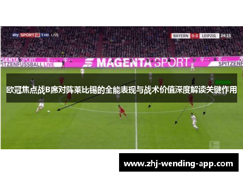 欧冠焦点战B席对阵莱比锡的全能表现与战术价值深度解读关键作用 欧冠焦点战B席对阵莱比锡的全能表现与战术价值深度解读关键作用