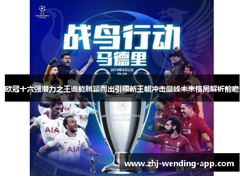 欧冠十六强潜力之王谁能脱颖而出引领新王朝冲击巅峰未来格局解析前瞻 欧冠十六强潜力之王谁能脱颖而出引领新王朝冲击巅峰未来格局解析前瞻