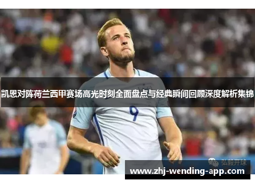 凯恩对阵荷兰西甲赛场高光时刻全面盘点与经典瞬间回顾深度解析集锦 凯恩对阵荷兰西甲赛场高光时刻全面盘点与经典瞬间回顾深度解析集锦