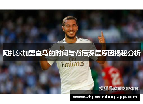 阿扎尔加盟皇马的时间与背后深层原因揭秘分析 阿扎尔加盟皇马的时间与背后深层原因揭秘分析