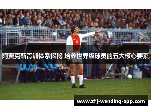 阿贾克斯青训体系揭秘 培养世界级球员的五大核心要素 阿贾克斯青训体系揭秘 培养世界级球员的五大核心要素