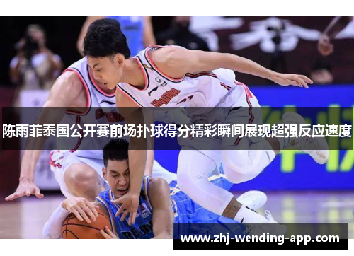 陈雨菲泰国公开赛前场扑球得分精彩瞬间展现超强反应速度