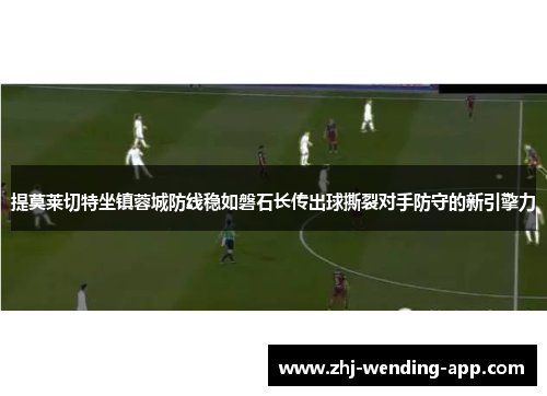 提莫莱切特坐镇蓉城防线稳如磐石长传出球撕裂对手防守的新引擎力