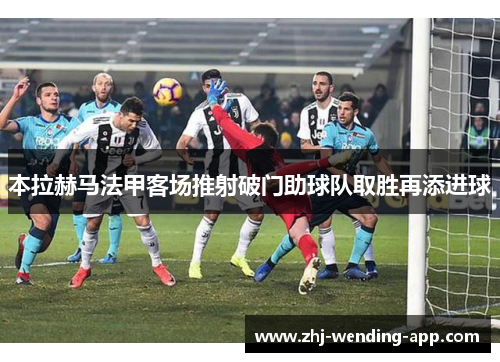 本拉赫马法甲客场推射破门助球队取胜再添进球
