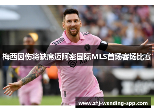 梅西因伤将缺席迈阿密国际MLS首场客场比赛 梅西因伤将缺席迈阿密国际MLS首场客场比赛