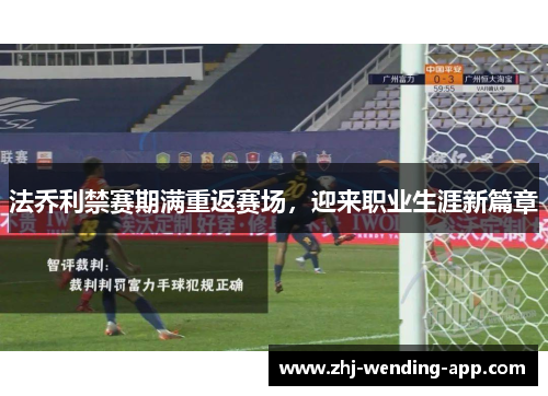 法乔利禁赛期满重返赛场,迎来职业生涯新篇章 法乔利禁赛期满重返赛场,迎来职业生涯新篇章