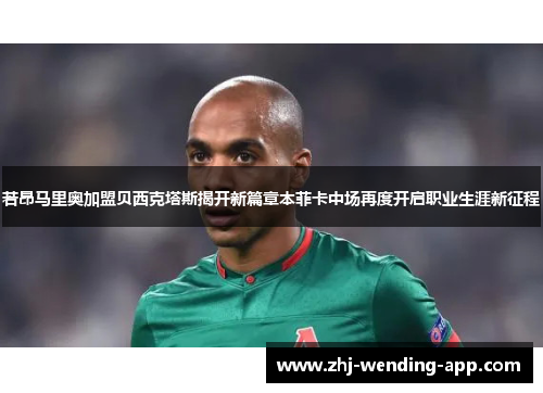 若昂马里奥加盟贝西克塔斯揭开新篇章本菲卡中场再度开启职业生涯新征程 若昂马里奥加盟贝西克塔斯揭开新篇章本菲卡中场再度开启职业生涯新征程