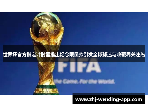 世界杯官方指定计时器推出纪念限量款引发全球球迷与收藏界关注热
