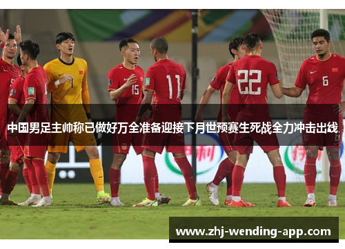 中国男足主帅称已做好万全准备迎接下月世预赛生死战全力冲击出线 中国男足主帅称已做好万全准备迎接下月世预赛生死战全力冲击出线