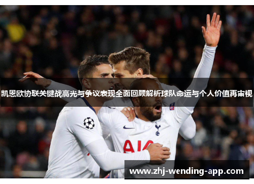 凯恩欧协联关键战高光与争议表现全面回顾解析球队命运与个人价值再审视 凯恩欧协联关键战高光与争议表现全面回顾解析球队命运与个人价值再审视