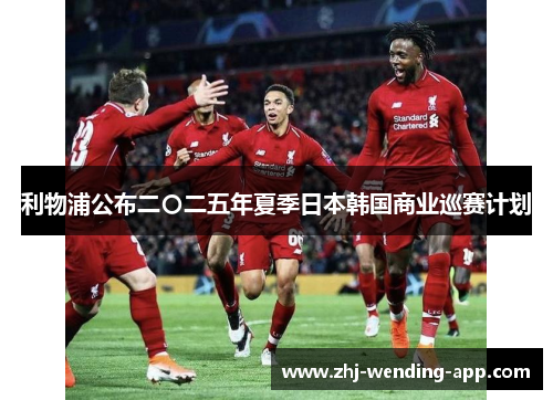 利物浦公布二〇二五年夏季日本韩国商业巡赛计划