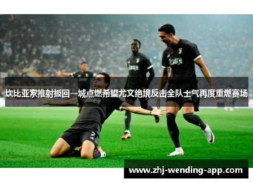 坎比亚索推射扳回一城点燃希望尤文绝境反击全队士气再度重燃赛场