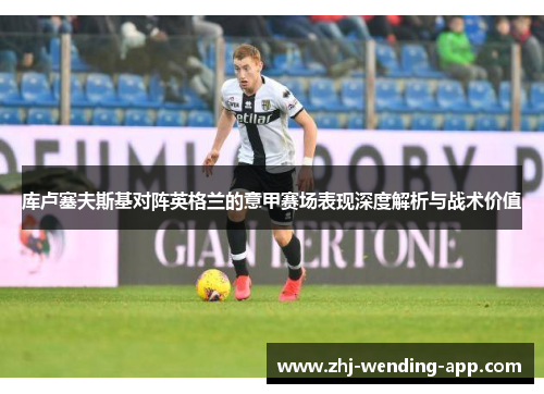 库卢塞夫斯基对阵英格兰的意甲赛场表现深度解析与战术价值