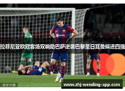 拉菲尼亚欧冠客场双响助巴萨逆袭巴黎圣日耳曼挺进四强