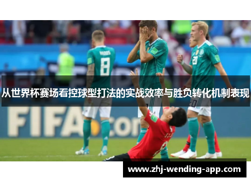 从世界杯赛场看控球型打法的实战效率与胜负转化机制表现