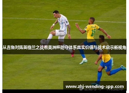 从吉鲁对阵英格兰之战看美洲杯防守体系真实价值与战术启示新视角 从吉鲁对阵英格兰之战看美洲杯防守体系真实价值与战术启示新视角
