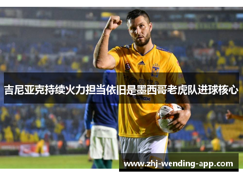吉尼亚克持续火力担当依旧是墨西哥老虎队进球核心
