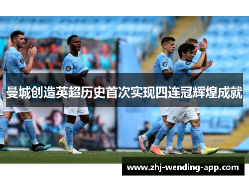 曼城创造英超历史首次实现四连冠辉煌成就 曼城创造英超历史首次实现四连冠辉煌成就