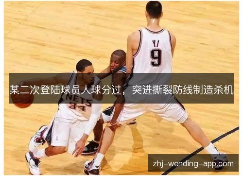 某二次登陆球员人球分过,突进撕裂防线制造杀机 某二次登陆球员人球分过,突进撕裂防线制造杀机