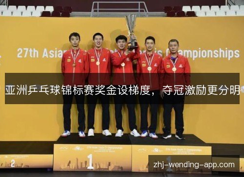 亚洲乒乓球锦标赛奖金设梯度,夺冠激励更分明 亚洲乒乓球锦标赛奖金设梯度,夺冠激励更分明